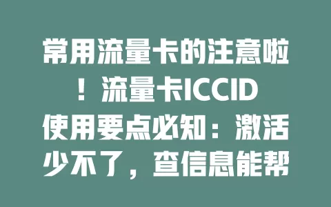常用流量卡的注意啦！流量卡ICCID使用要点必知：激活少不了，查信息能帮忙，卡丢或异常它是关键，快重视！