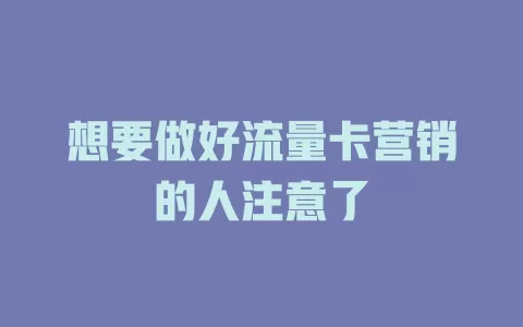 想要做好流量卡营销的人注意了