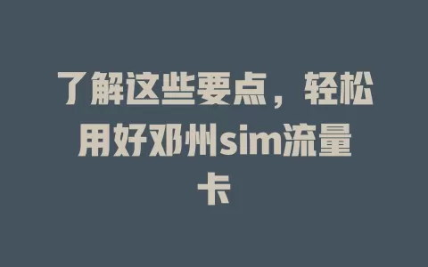 了解这些要点，轻松用好邓州sim流量卡