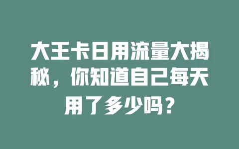 大王卡日用流量大揭秘，你知道自己每天用了多少吗？