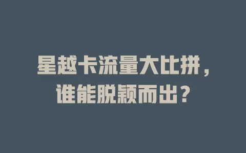 星越卡流量大比拼，谁能脱颖而出？