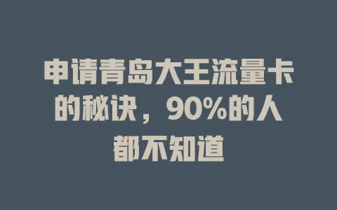 申请青岛大王流量卡的秘诀，90%的人都不知道