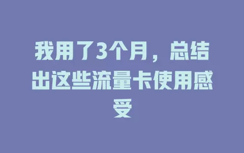 我用了3个月，总结出这些流量卡使用感受