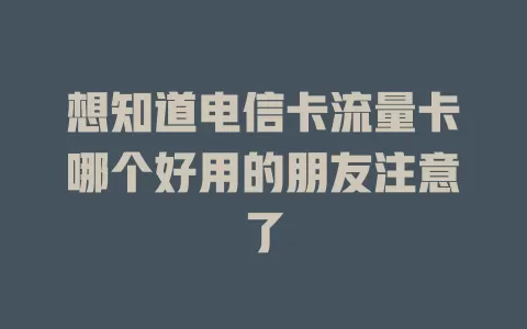 想知道电信卡流量卡哪个好用的朋友注意了