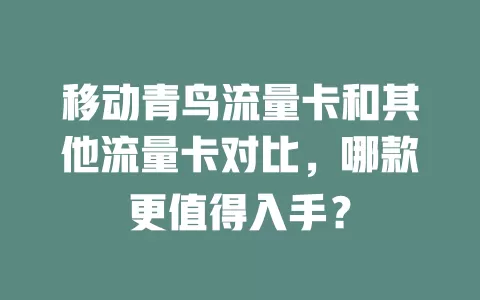 移动青鸟流量卡和其他流量卡对比，哪款更值得入手？