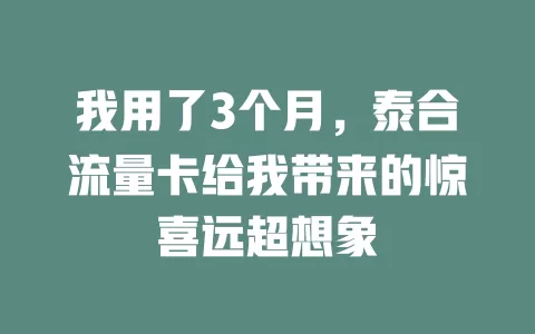 我用了3个月，泰合流量卡给我带来的惊喜远超想象