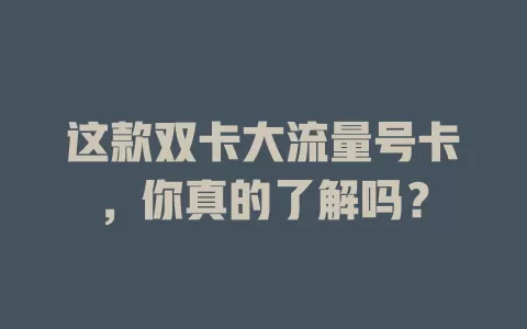 这款双卡大流量号卡，你真的了解吗？