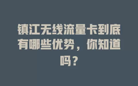 镇江无线流量卡到底有哪些优势，你知道吗？