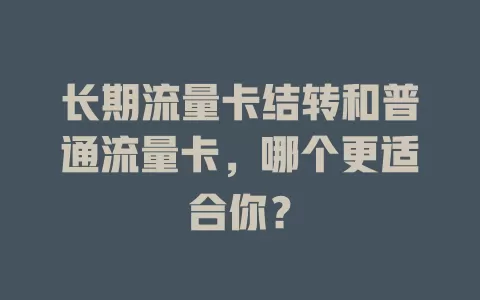 长期流量卡结转和普通流量卡，哪个更适合你？