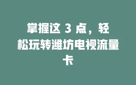 掌握这 3 点，轻松玩转潍坊电视流量卡