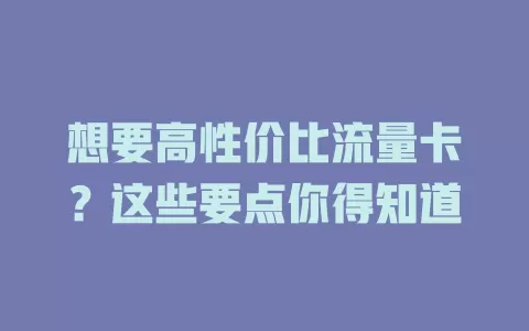 想要高性价比流量卡？这些要点你得知道