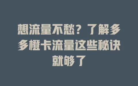 想流量不愁？了解多多橙卡流量这些秘诀就够了