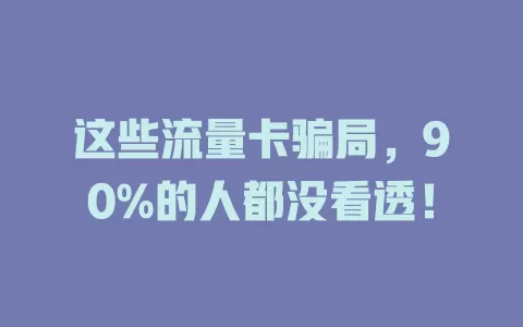 这些流量卡骗局，90%的人都没看透！