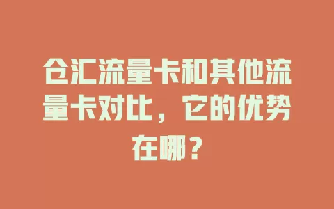 仓汇流量卡和其他流量卡对比，它的优势在哪？