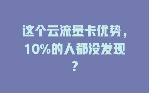 这个云流量卡优势，10%的人都没发现？