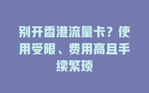 别开香港流量卡？使用受限、费用高且手续繁琐