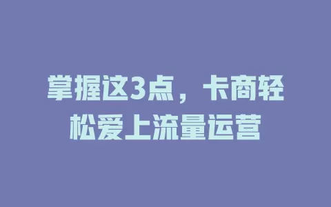 掌握这3点，卡商轻松爱上流量运营
