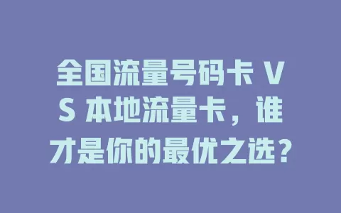 全国流量号码卡 VS 本地流量卡，谁才是你的最优之选？