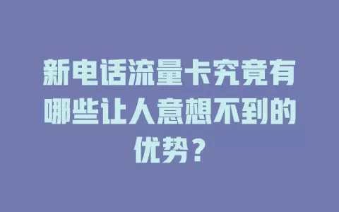 新电话流量卡究竟有哪些让人意想不到的优势？