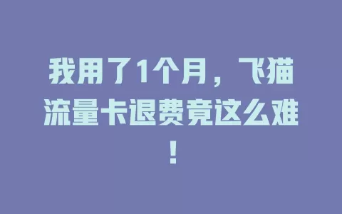 我用了1个月，飞猫流量卡退费竟这么难！
