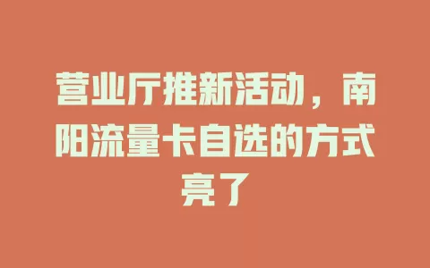 营业厅推新活动，南阳流量卡自选的方式亮了