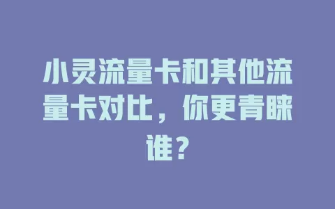 小灵流量卡和其他流量卡对比，你更青睐谁？