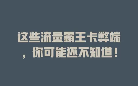 这些流量霸王卡弊端，你可能还不知道！
