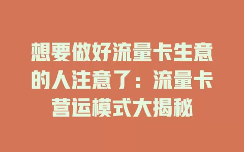 想要做好流量卡生意的人注意了：流量卡营运模式大揭秘