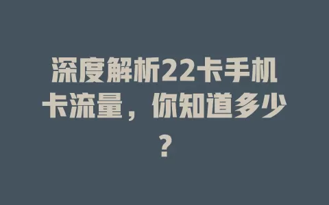 深度解析22卡手机卡流量，你知道多少？