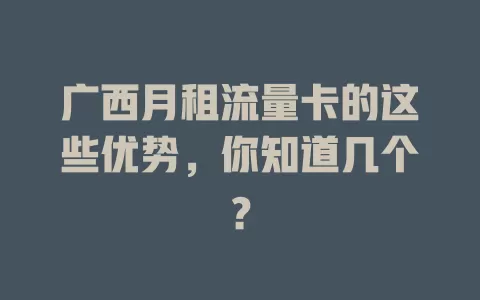 广西月租流量卡的这些优势，你知道几个？