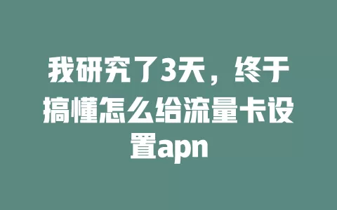 我研究了3天，终于搞懂怎么给流量卡设置apn