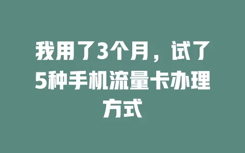 我用了3个月，试了5种手机流量卡办理方式