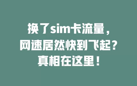 换了sim卡流量，网速居然快到飞起？真相在这里！