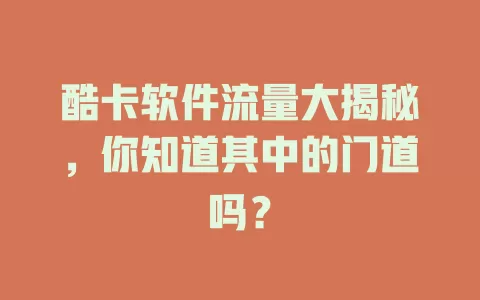 酷卡软件流量大揭秘，你知道其中的门道吗？