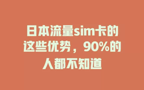 日本流量sim卡的这些优势，90%的人都不知道