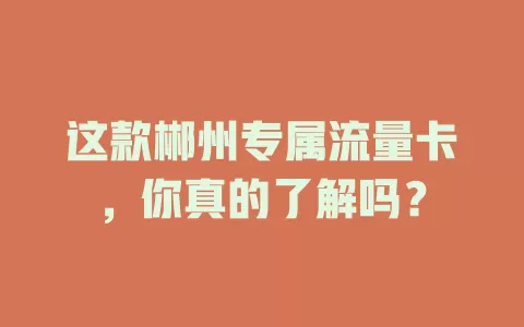 这款郴州专属流量卡，你真的了解吗？