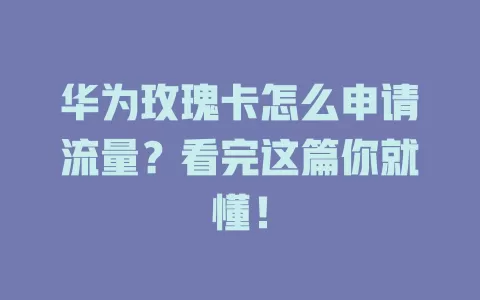 华为玫瑰卡怎么申请流量？看完这篇你就懂！