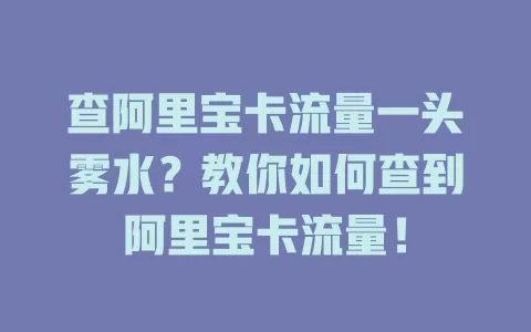 查阿里宝卡流量一头雾水？教你如何查到阿里宝卡流量！