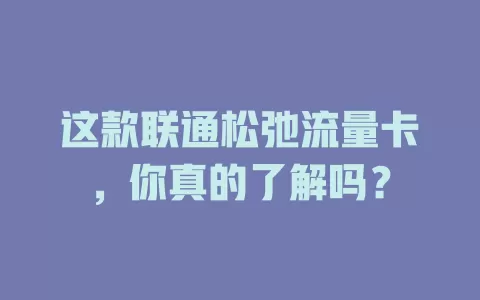 这款联通松弛流量卡，你真的了解吗？