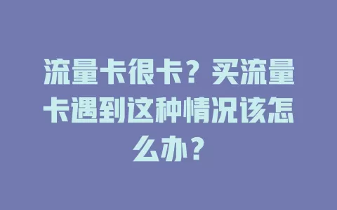 流量卡很卡？买流量卡遇到这种情况该怎么办？