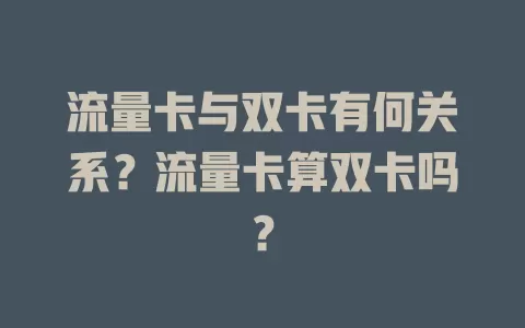 流量卡与双卡有何关系？流量卡算双卡吗？