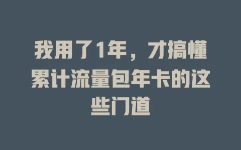 我用了1年，才搞懂累计流量包年卡的这些门道