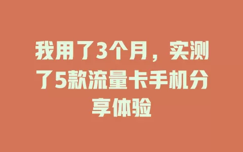 我用了3个月，实测了5款流量卡手机分享体验