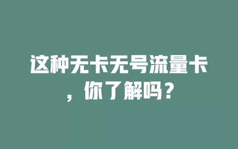 这种无卡无号流量卡，你了解吗？