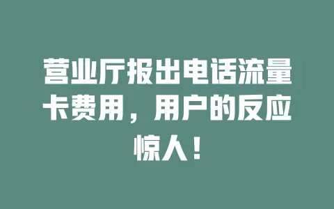 营业厅报出电话流量卡费用，用户的反应惊人！