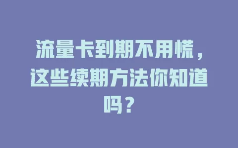 流量卡到期不用慌，这些续期方法你知道吗？