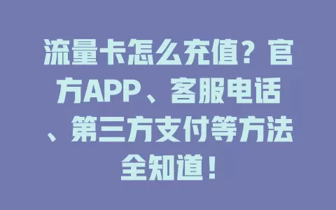 流量卡怎么充值？官方APP、客服电话、第三方支付等方法全知道！