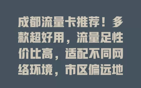 成都流量卡推荐！多款超好用，流量足性价比高，适配不同网络环境，市区偏远地信号稳，让你畅享网络不发愁，速来挑适合你的！