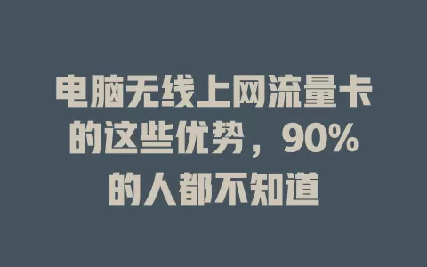 电脑无线上网流量卡的这些优势，90%的人都不知道
