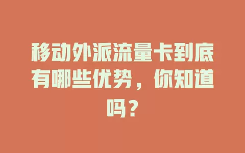 移动外派流量卡到底有哪些优势，你知道吗？